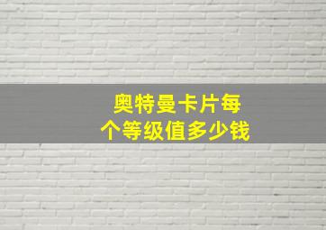 奥特曼卡片每个等级值多少钱