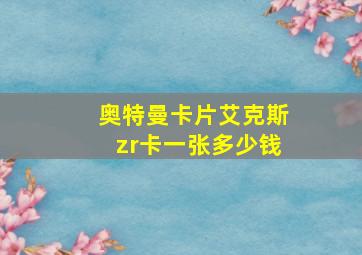 奥特曼卡片艾克斯zr卡一张多少钱