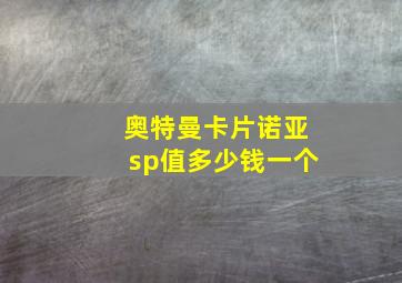 奥特曼卡片诺亚sp值多少钱一个