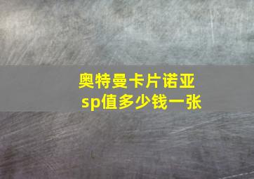 奥特曼卡片诺亚sp值多少钱一张