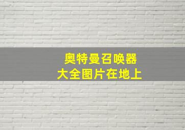 奥特曼召唤器大全图片在地上