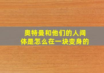 奥特曼和他们的人间体是怎么在一块变身的