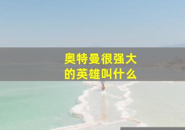 奥特曼很强大的英雄叫什么