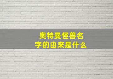 奥特曼怪兽名字的由来是什么