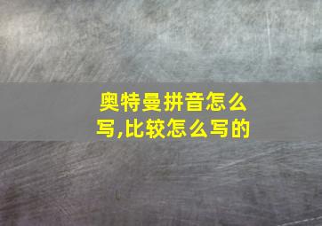 奥特曼拼音怎么写,比较怎么写的