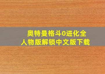 奥特曼格斗0进化全人物版解锁中文版下载