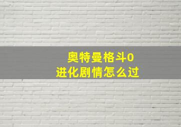 奥特曼格斗0进化剧情怎么过