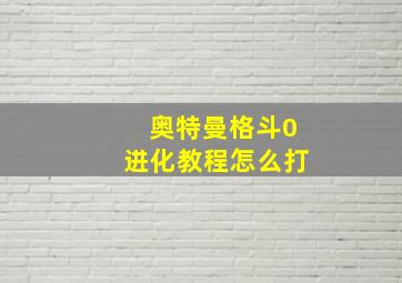 奥特曼格斗0进化教程怎么打