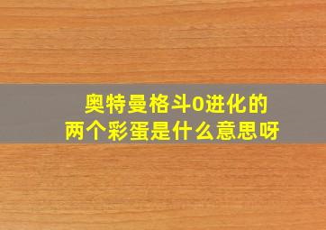 奥特曼格斗0进化的两个彩蛋是什么意思呀