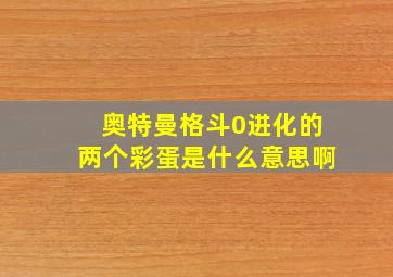 奥特曼格斗0进化的两个彩蛋是什么意思啊