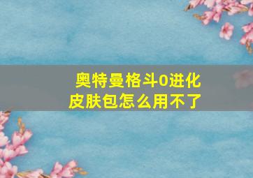 奥特曼格斗0进化皮肤包怎么用不了