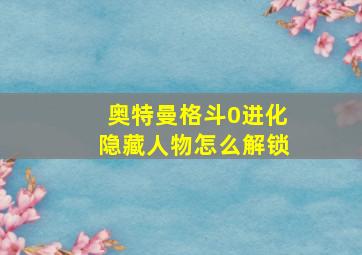 奥特曼格斗0进化隐藏人物怎么解锁