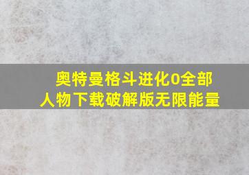 奥特曼格斗进化0全部人物下载破解版无限能量