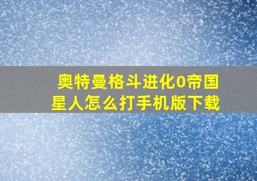 奥特曼格斗进化0帝国星人怎么打手机版下载