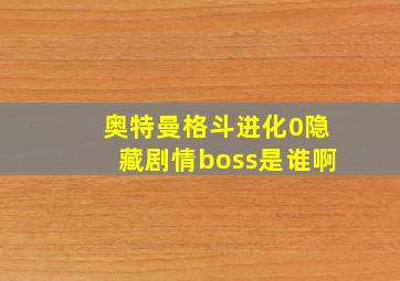 奥特曼格斗进化0隐藏剧情boss是谁啊