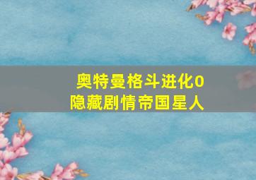 奥特曼格斗进化0隐藏剧情帝国星人