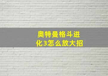 奥特曼格斗进化3怎么放大招