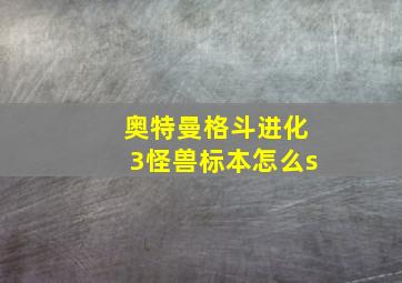 奥特曼格斗进化3怪兽标本怎么s