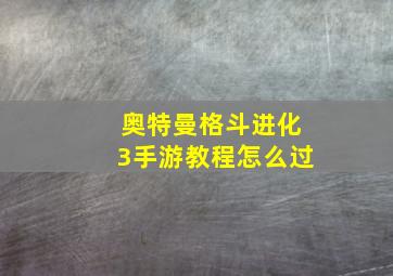 奥特曼格斗进化3手游教程怎么过