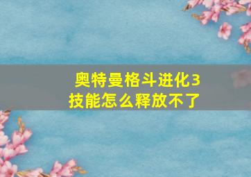 奥特曼格斗进化3技能怎么释放不了