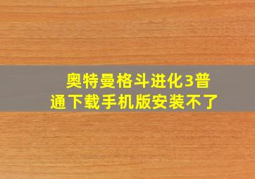 奥特曼格斗进化3普通下载手机版安装不了