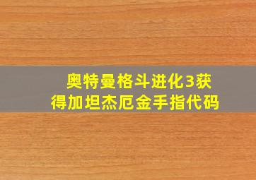 奥特曼格斗进化3获得加坦杰厄金手指代码