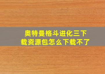 奥特曼格斗进化三下载资源包怎么下载不了