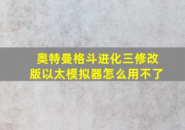 奥特曼格斗进化三修改版以太模拟器怎么用不了