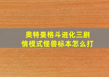 奥特曼格斗进化三剧情模式怪兽标本怎么打