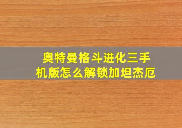 奥特曼格斗进化三手机版怎么解锁加坦杰厄