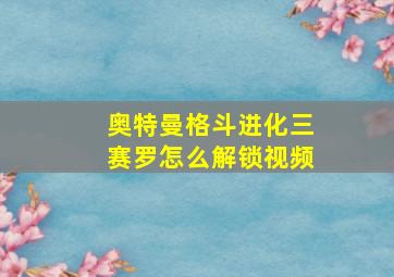 奥特曼格斗进化三赛罗怎么解锁视频