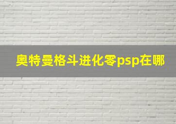 奥特曼格斗进化零psp在哪