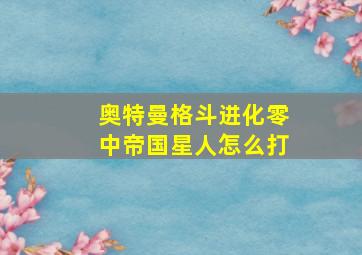 奥特曼格斗进化零中帝国星人怎么打