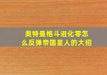 奥特曼格斗进化零怎么反弹帝国星人的大招