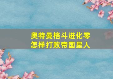 奥特曼格斗进化零怎样打败帝国星人