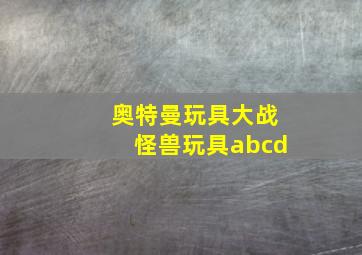 奥特曼玩具大战怪兽玩具abcd