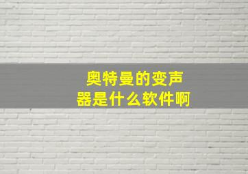 奥特曼的变声器是什么软件啊