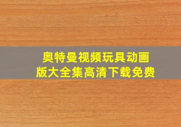 奥特曼视频玩具动画版大全集高清下载免费