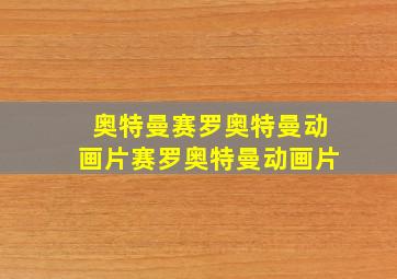 奥特曼赛罗奥特曼动画片赛罗奥特曼动画片