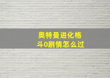 奥特曼进化格斗0剧情怎么过