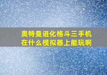 奥特曼进化格斗三手机在什么模拟器上能玩啊