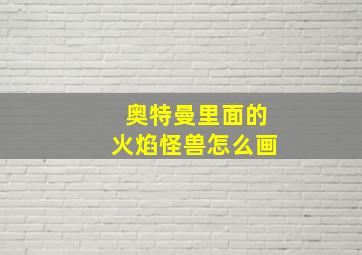 奥特曼里面的火焰怪兽怎么画