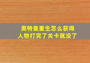 奥特曼重生怎么获得人物打完了关卡就没了