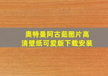 奥特曼阿古茹图片高清壁纸可爱版下载安装