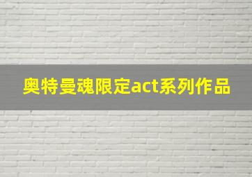 奥特曼魂限定act系列作品