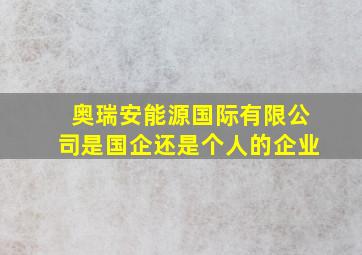 奥瑞安能源国际有限公司是国企还是个人的企业