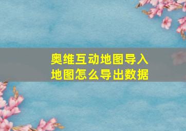 奥维互动地图导入地图怎么导出数据