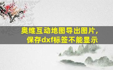 奥维互动地图导出图片,保存dxf标签不能显示