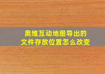 奥维互动地图导出的文件存放位置怎么改变