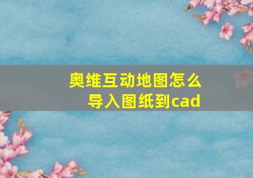 奥维互动地图怎么导入图纸到cad